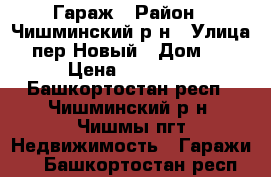 Гараж › Район ­ Чишминский р-н › Улица ­ пер.Новый › Дом ­ 5 › Цена ­ 45 000 - Башкортостан респ., Чишминский р-н, Чишмы пгт Недвижимость » Гаражи   . Башкортостан респ.